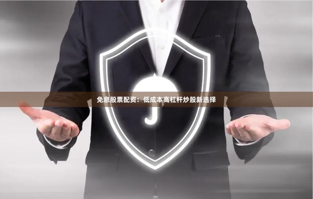 免息股票配资：低成本高杠杆炒股新选择