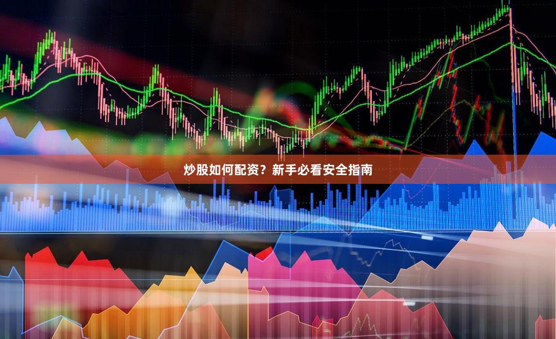 炒股如何配资?新手必看安全指南