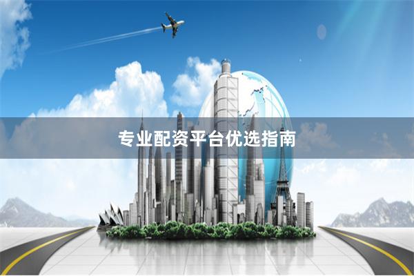 专业配资平台优选指南