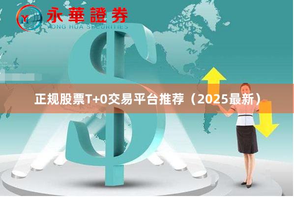 正规股票T+0交易平台推荐（2025最新）