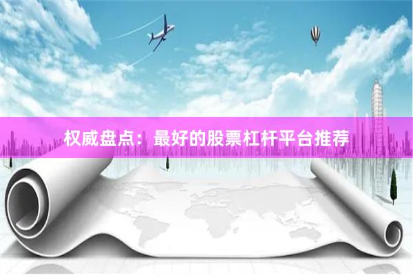 权威盘点：最好的股票杠杆平台推荐