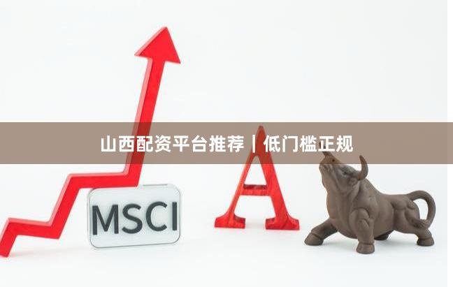 山西配资平台推荐｜低门槛正规