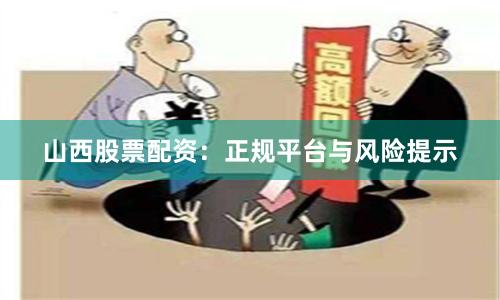 山西股票配资：正规平台与风险提示
