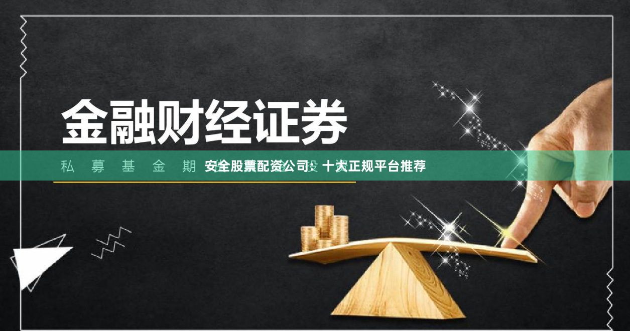 安全股票配资公司：十大正规平台推荐