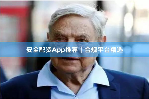 安全配资App推荐｜合规平台精选