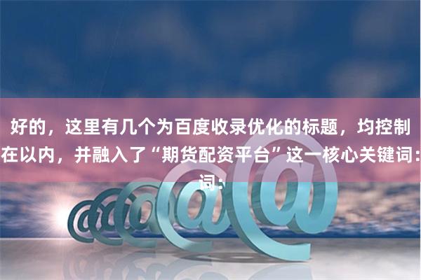 好的，这里有几个为百度收录优化的标题，均控制在以内，并融入了“期货配资平台”这一核心关键词：