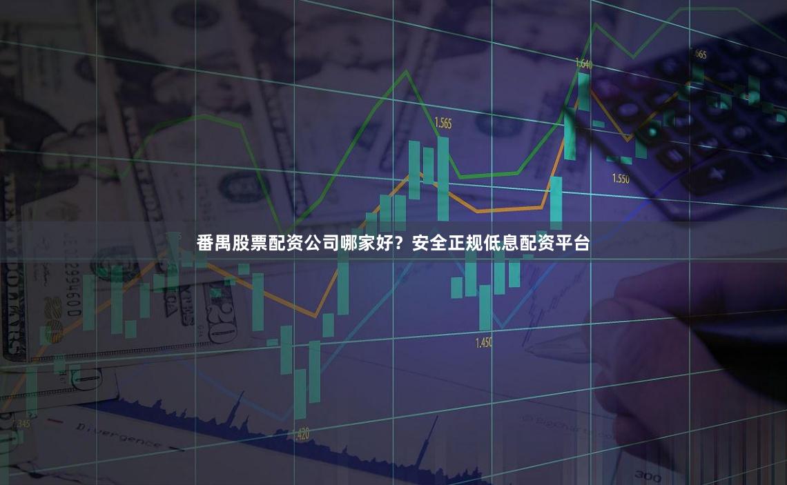 番禺股票配资公司哪家好？安全正规低息配资平台