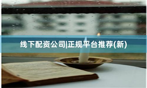 线下配资公司|正规平台推荐(新)