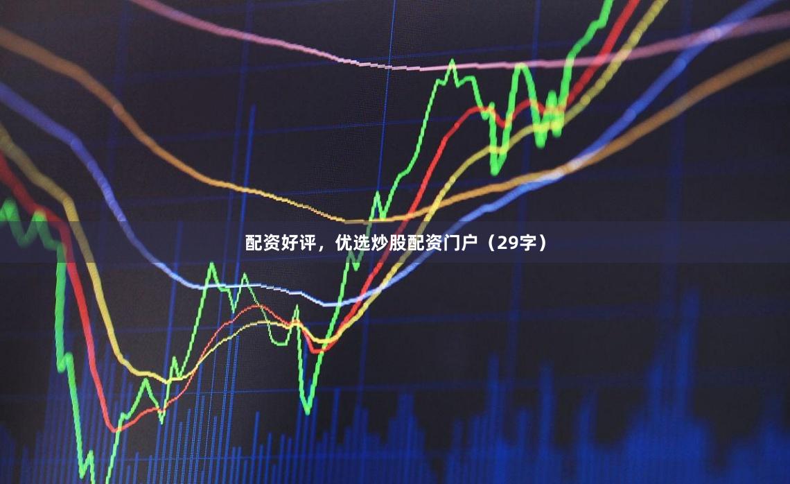 配资好评，优选炒股配资门户（29字）
