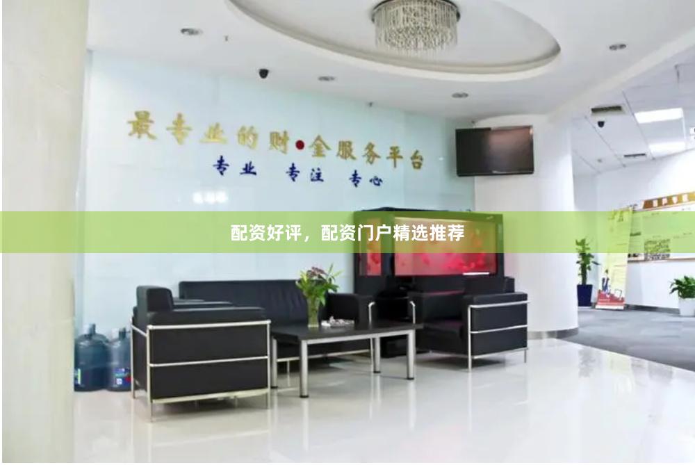 配资好评，配资门户精选推荐