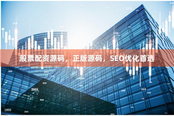 股票配资源码，正版源码，SEO优化首选