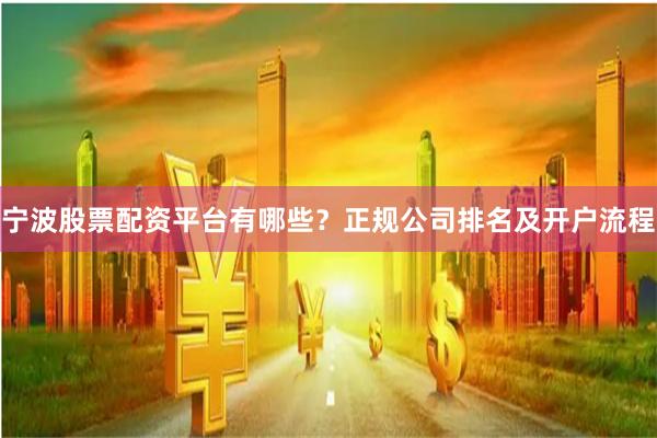 宁波股票配资平台有哪些？正规公司排名及开户流程