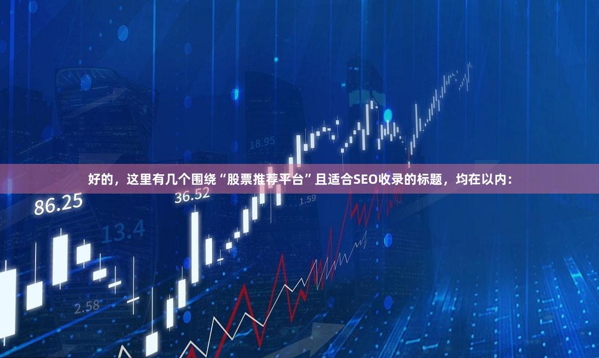 好的，这里有几个围绕“股票推荐平台”且适合SEO收录的标题，均在以内：