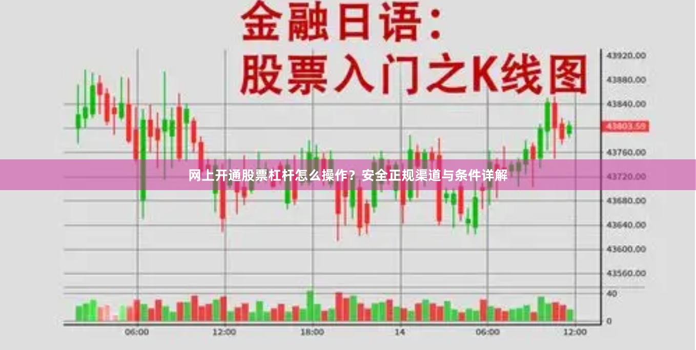 网上开通股票杠杆怎么操作？安全正规渠道与条件详解