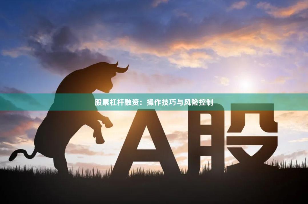 股票杠杆融资：操作技巧与风险控制