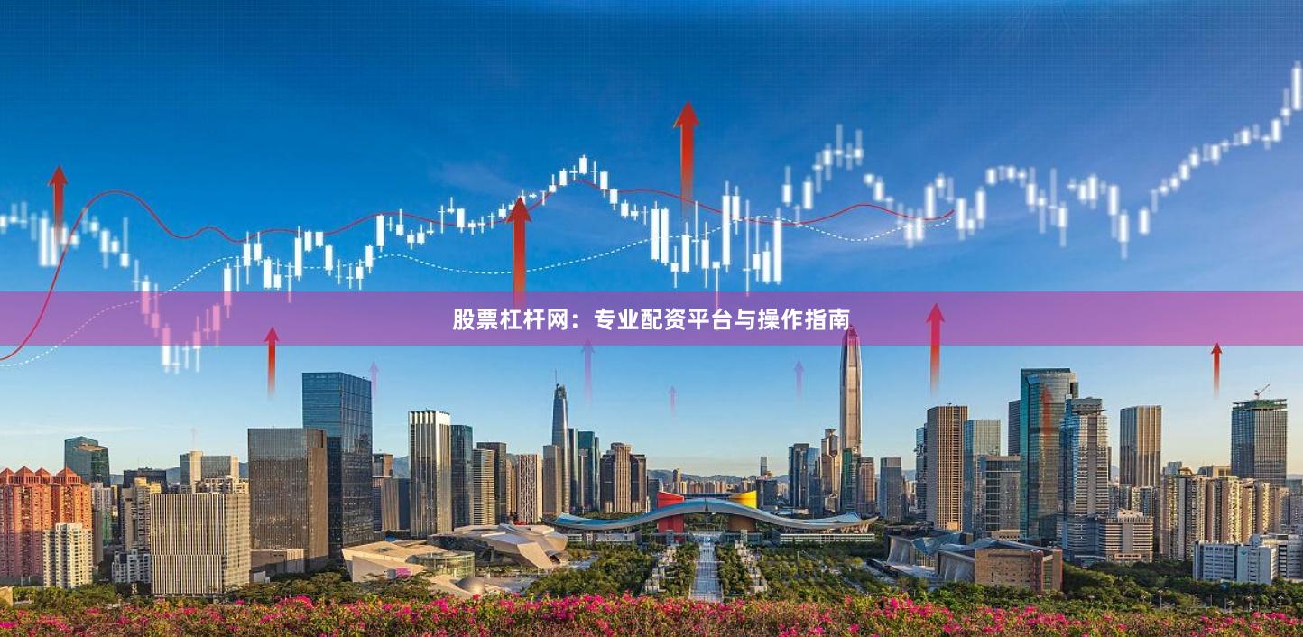 股票杠杆网：专业配资平台与操作指南
