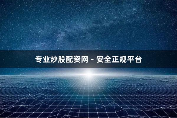 专业炒股配资网 - 安全正规平台