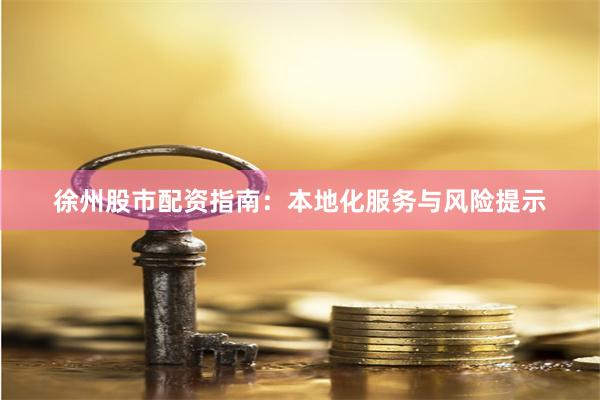 徐州股市配资指南：本地化服务与风险提示