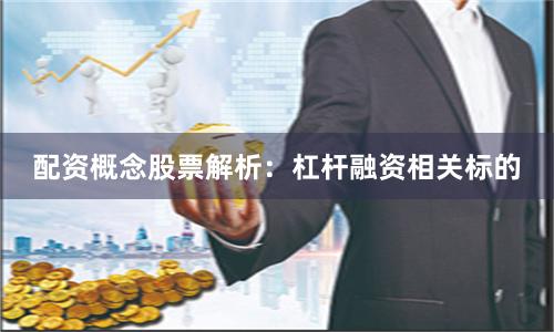 配资概念股票解析:杠杆融资相关标的