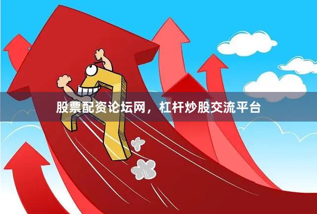 股票配资论坛网，杠杆炒股交流平台