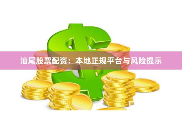 汕尾股票配资：本地正规平台与风险提示