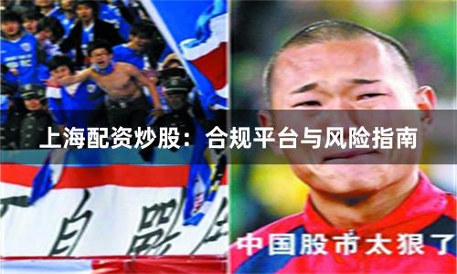 上海配资炒股：合规平台与风险指南