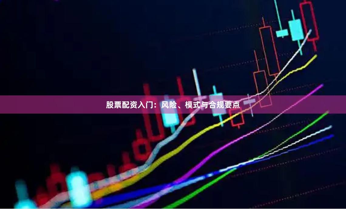 股票配资入门：风险、模式与合规要点