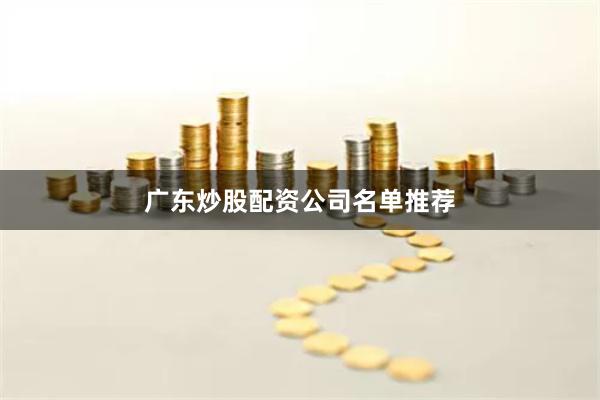 广东炒股配资公司名单推荐