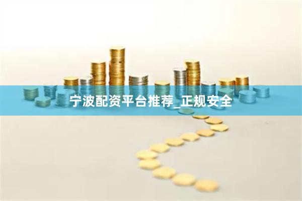 宁波配资平台推荐_正规安全