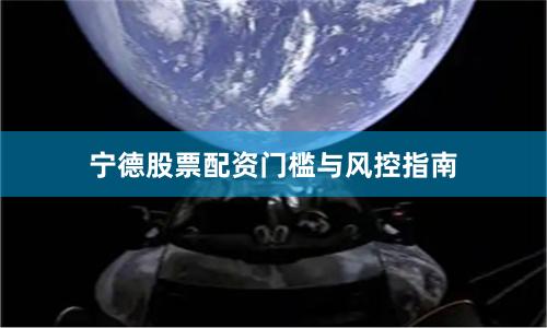 宁德股票配资门槛与风控指南