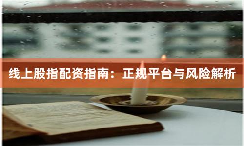 线上股指配资指南:正规平台与风险解析