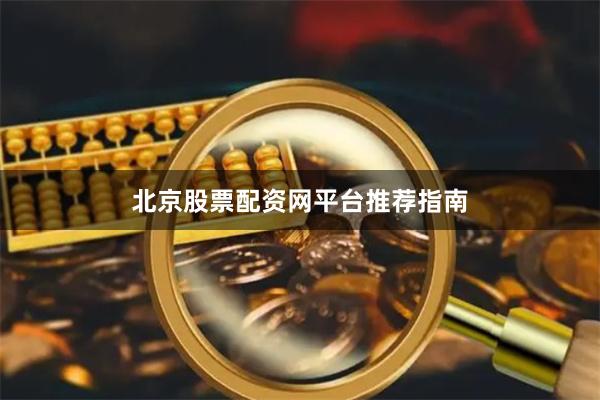 北京股票配资网平台推荐指南